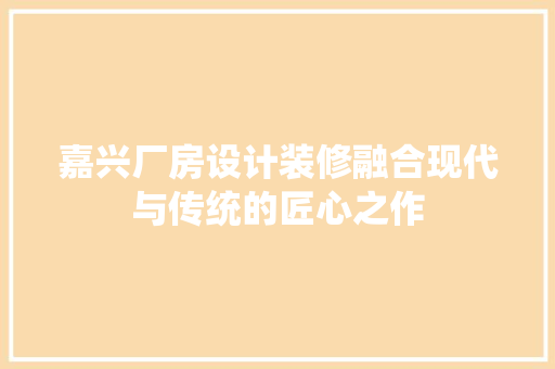 嘉兴厂房设计装修融合现代与传统的匠心之作
