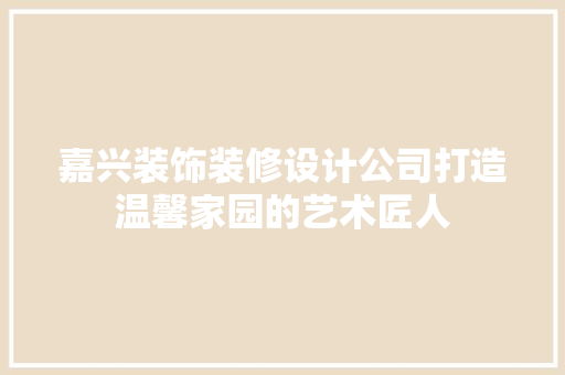 嘉兴装饰装修设计公司打造温馨家园的艺术匠人