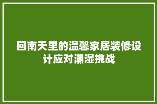 回南天里的温馨家居装修设计应对潮湿挑战
