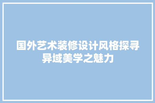 国外艺术装修设计风格探寻异域美学之魅力