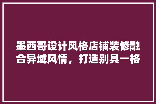 墨西哥设计风格店铺装修融合异域风情，打造别具一格的商业空间