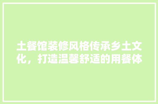 土餐馆装修风格传承乡土文化，打造温馨舒适的用餐体验
