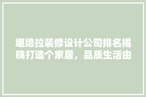 堪培拉装修设计公司排名揭晓打造个家居，品质生活由此开启