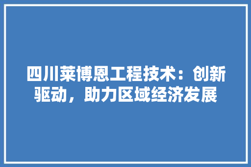 四川莱博恩工程技术：创新驱动，助力区域经济发展 卧室装修