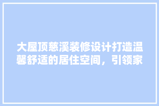 大屋顶慈溪装修设计打造温馨舒适的居住空间，引领家居潮流