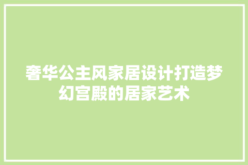 奢华公主风家居设计打造梦幻宫殿的居家艺术