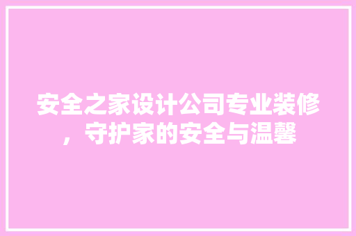 安全之家设计公司专业装修，守护家的安全与温馨