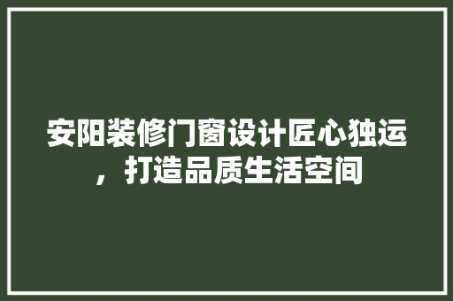 安阳装修门窗设计匠心独运，打造品质生活空间