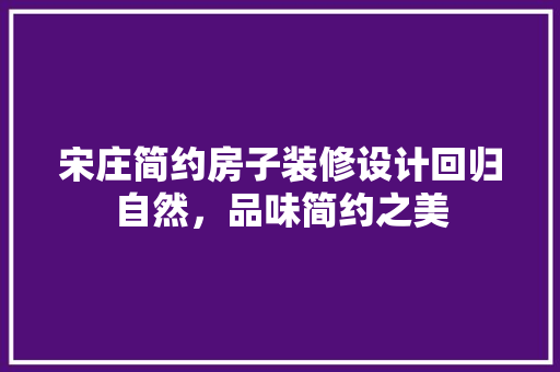 宋庄简约房子装修设计回归自然，品味简约之美