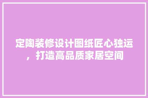 定陶装修设计图纸匠心独运，打造高品质家居空间 木雕艺术