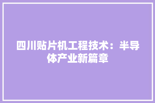 四川贴片机工程技术：半导体产业新篇章 卧室装修