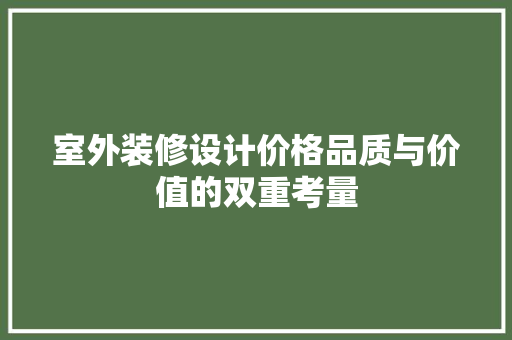 室外装修设计价格品质与价值的双重考量