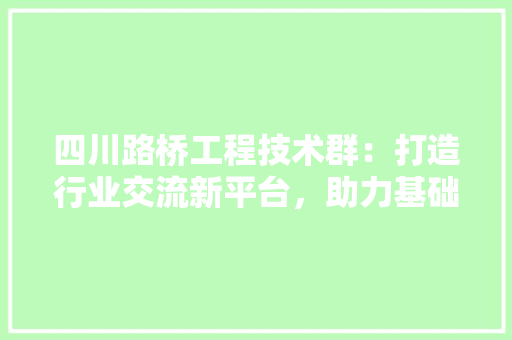 四川路桥工程技术群：打造行业交流新平台，助力基础设施建设 卧室装修