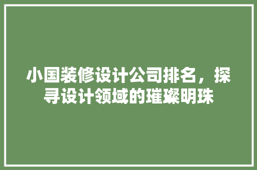小国装修设计公司排名，探寻设计领域的璀璨明珠