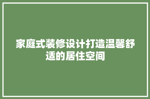 家庭式装修设计打造温馨舒适的居住空间