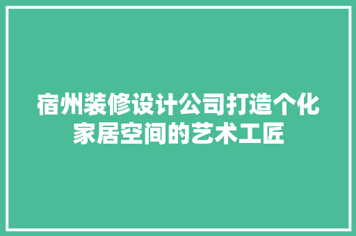 宿州装修设计公司打造个化家居空间的艺术工匠