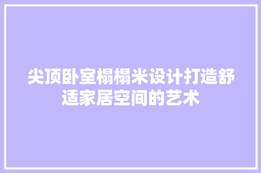 尖顶卧室榻榻米设计打造舒适家居空间的艺术