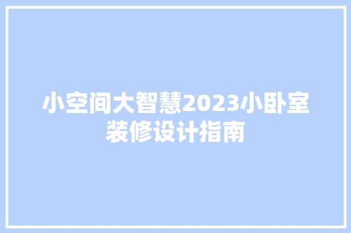 小空间大智慧2023小卧室装修设计指南