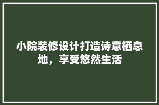 小院装修设计打造诗意栖息地，享受悠然生活 客厅装修