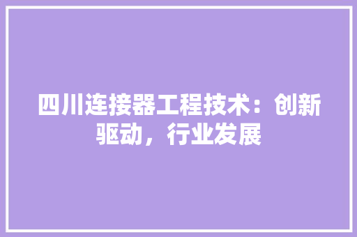 四川连接器工程技术：创新驱动，行业发展 卧室装修