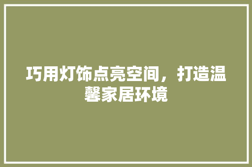 巧用灯饰点亮空间，打造温馨家居环境