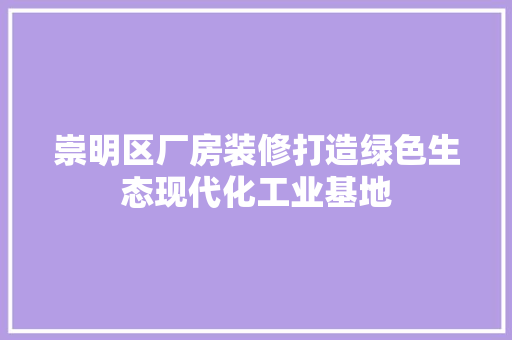 崇明区厂房装修打造绿色生态现代化工业基地