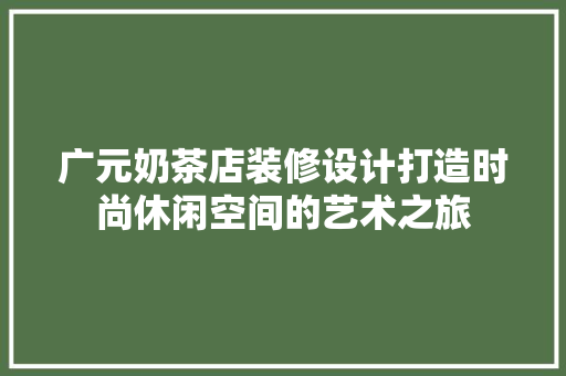 广元奶茶店装修设计打造时尚休闲空间的艺术之旅