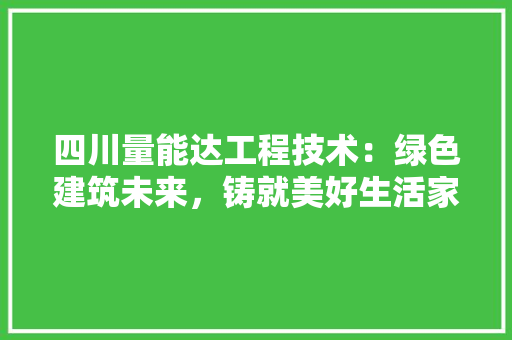 四川量能达工程技术：绿色建筑未来，铸就美好生活家园 卧室装修