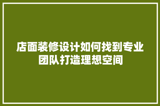 店面装修设计如何找到专业团队打造理想空间