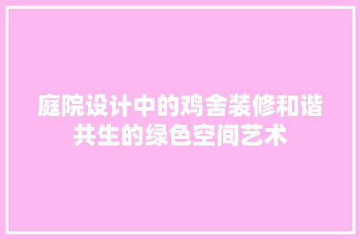 庭院设计中的鸡舍装修和谐共生的绿色空间艺术
