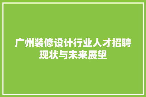 广州装修设计行业人才招聘现状与未来展望 中式风格装饰