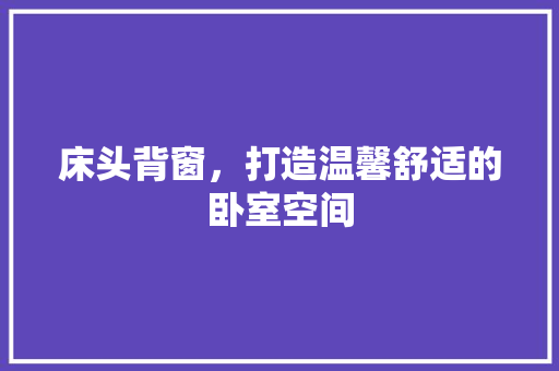 床头背窗，打造温馨舒适的卧室空间
