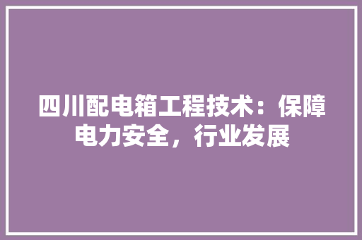 四川配电箱工程技术：保障电力安全，行业发展 卧室装修