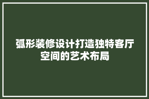 弧形装修设计打造独特客厅空间的艺术布局