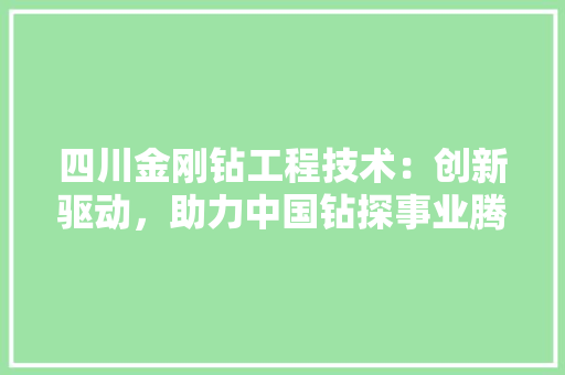 四川金刚钻工程技术：创新驱动，助力中国钻探事业腾飞 卧室装修