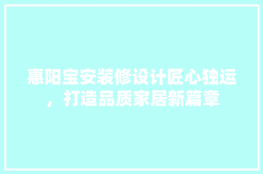 惠阳宝安装修设计匠心独运，打造品质家居新篇章