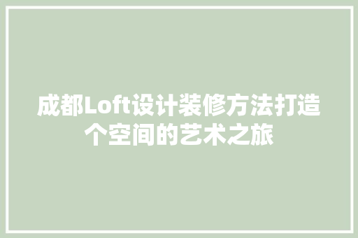 成都Loft设计装修方法打造个空间的艺术之旅