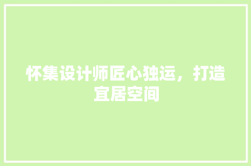 怀集设计师匠心独运，打造宜居空间