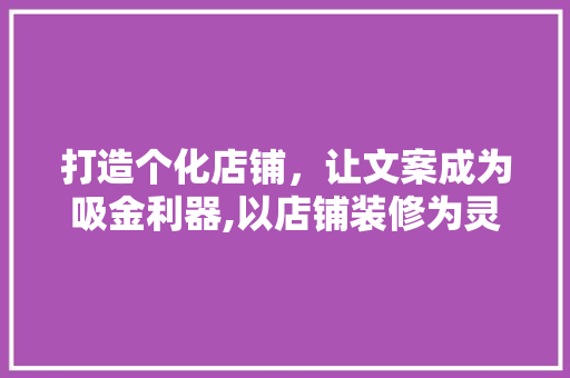 打造个化店铺，让文案成为吸金利器,以店铺装修为灵感的设计文案