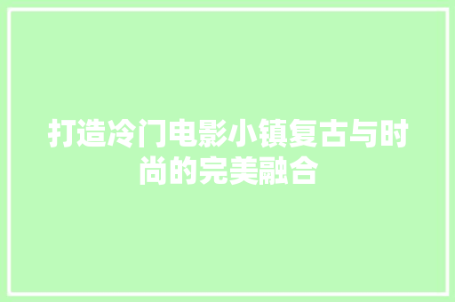 打造冷门电影小镇复古与时尚的完美融合