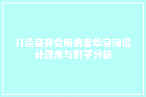 打造商务会所的奢华空间设计理念与例子分析