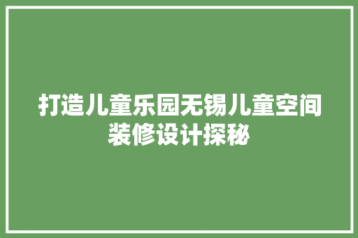 打造儿童乐园无锡儿童空间装修设计探秘