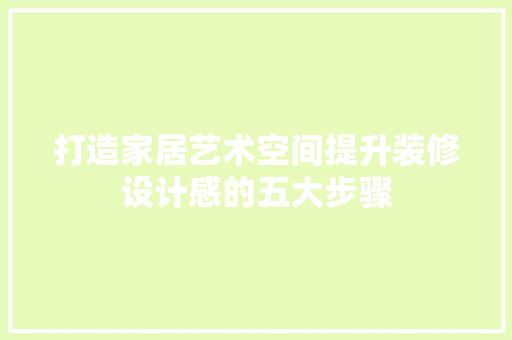 打造家居艺术空间提升装修设计感的五大步骤
