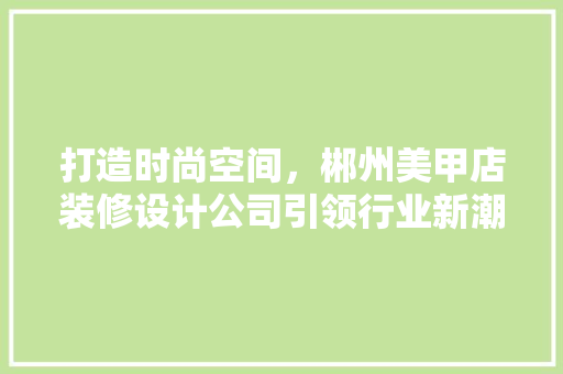 打造时尚空间，郴州美甲店装修设计公司引领行业新潮流