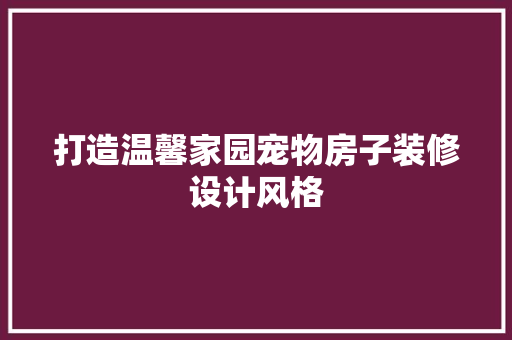 打造温馨家园宠物房子装修设计风格