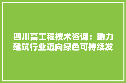 四川高工程技术咨询：助力建筑行业迈向绿色可持续发展之路 卧室装修