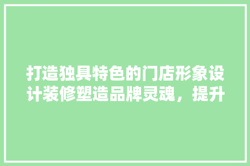 打造独具特色的门店形象设计装修塑造品牌灵魂，提升顾客体验
