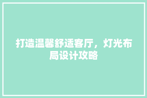 打造温馨舒适客厅，灯光布局设计攻略