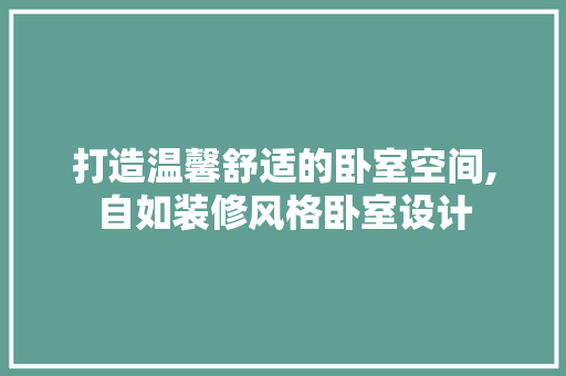打造温馨舒适的卧室空间,自如装修风格卧室设计 软装设计