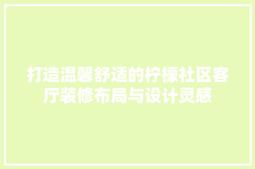 打造温馨舒适的柠檬社区客厅装修布局与设计灵感